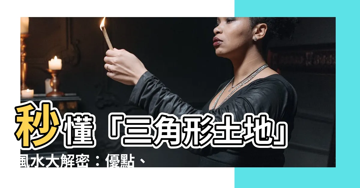 【土地三角形】秒懂「三角形土地」風水大解密：優點、缺點一次看！