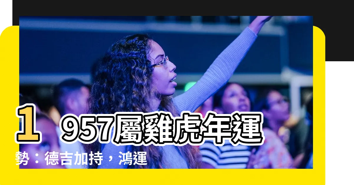 【1957屬雞2022運勢】1957屬雞虎年運勢：德吉加持，鴻運旺盛！
