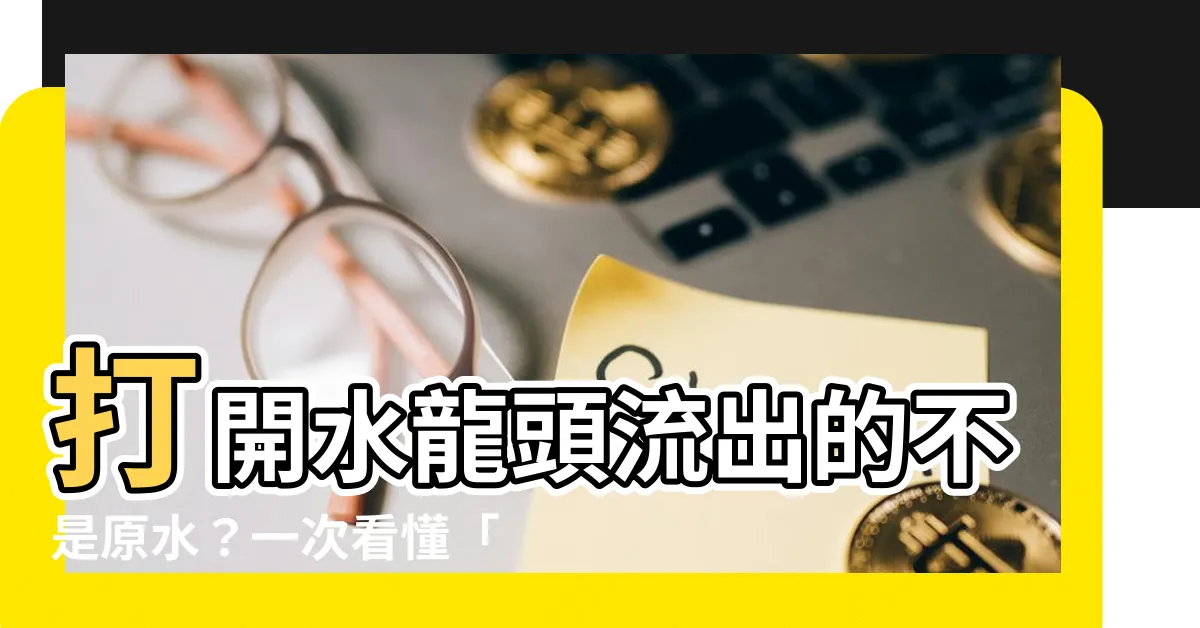 【二次水意思】打開水龍頭流出的不是原水？一次看懂「二次水」的意思！
