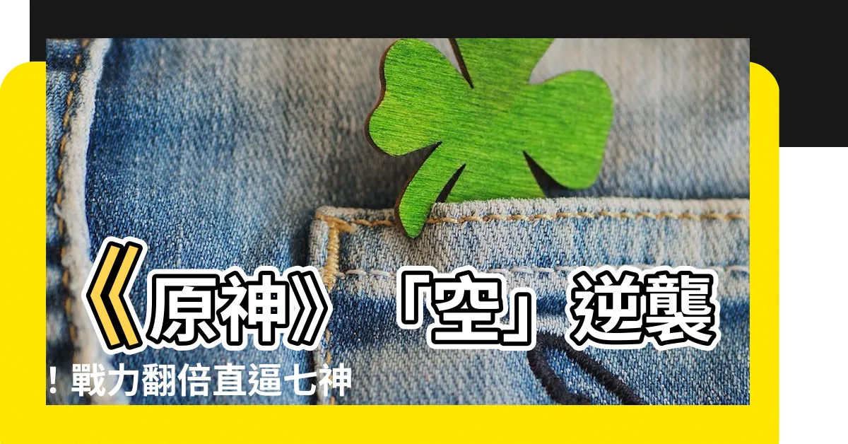 【元神 空】《原神》「空」逆襲！戰力翻倍直逼七神？
