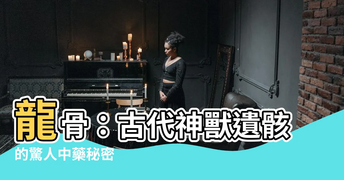 【龍骨】龍骨：古代神獸遺骸的驚人中藥秘密