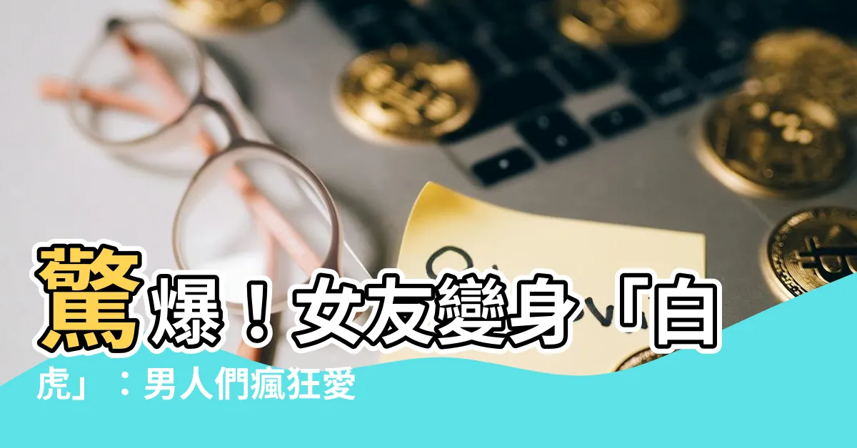 【女朋友白虎】驚爆！女友變身「白虎」：男人們瘋狂愛了！？