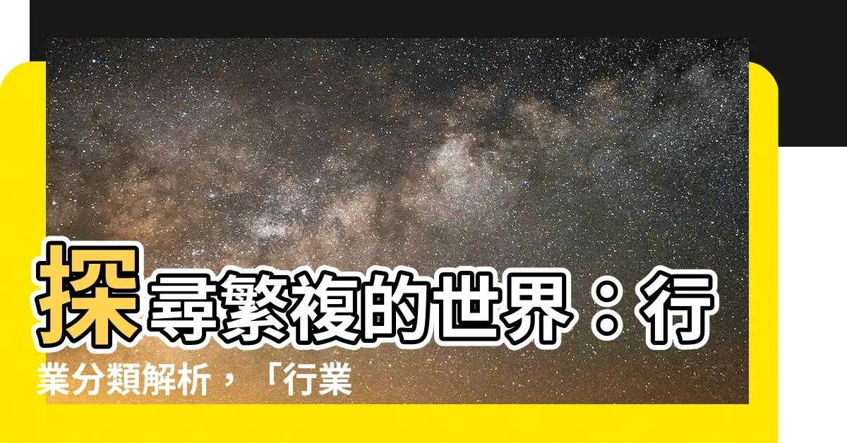 【行業 意思】探尋繁複的世界：行業分類解析，「行業」的真諦！