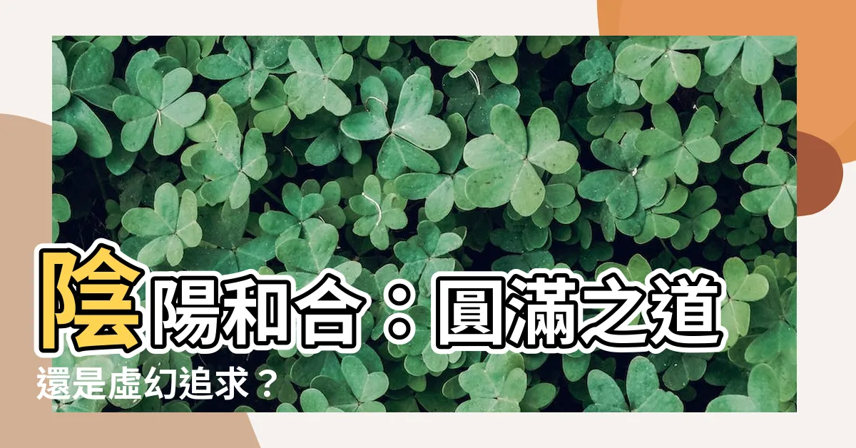 【陰陽合和】陰陽和合：圓滿之道還是虛幻追求？