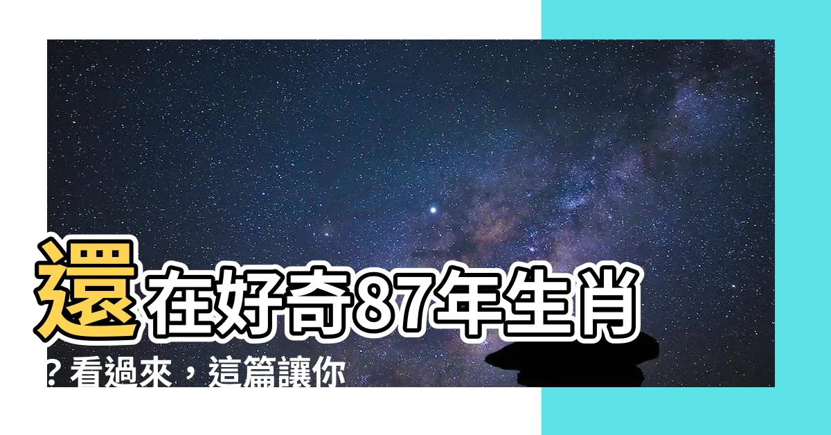 【87年屬什麼】還在好奇87年生肖？看過來，這篇讓你秒懂！