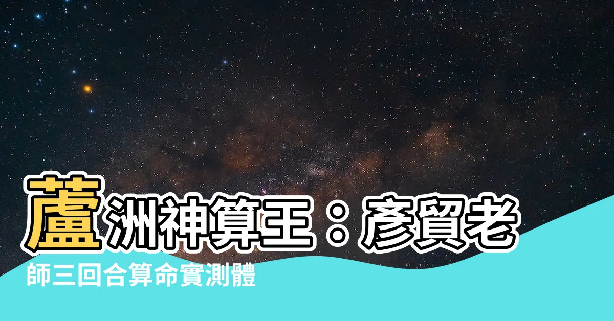 【蘆洲算命】蘆洲神算王：彥貿老師三回合算命實測體驗