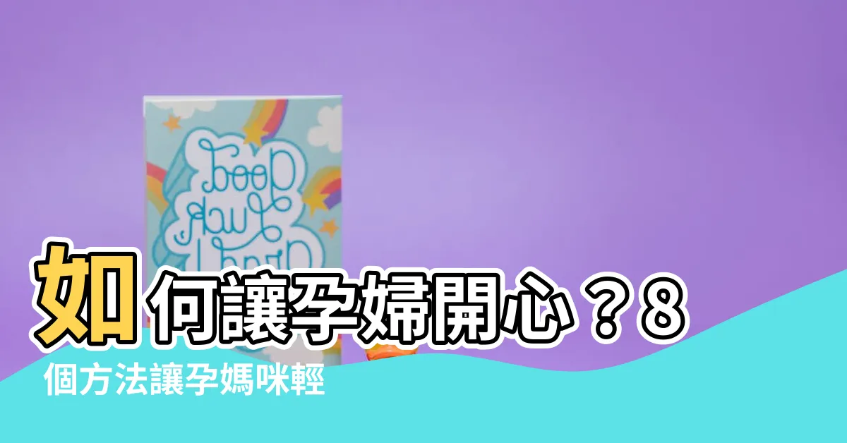 【如何讓孕婦開心】如何讓孕婦開心？8 個方法讓孕媽咪輕鬆、快樂！