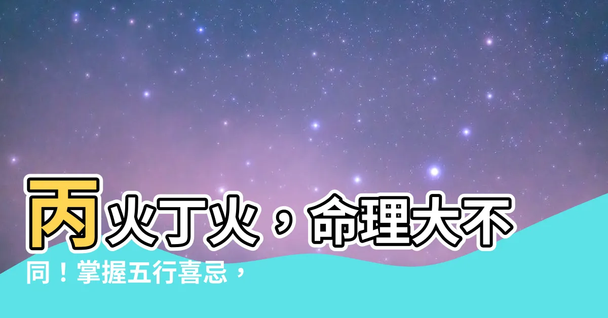 【丙火丁火】丙火丁火，命理大不同！掌握五行喜忌，財運亨通好運來