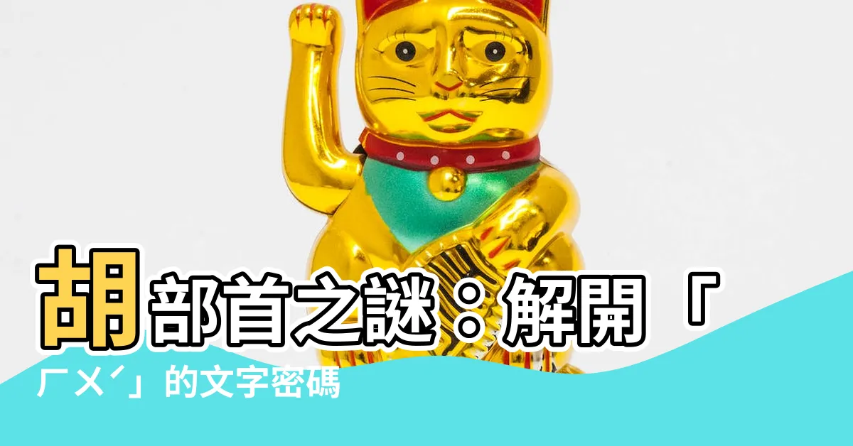 【胡部首】胡部首之謎：解開「ㄏㄨˊ」的文字密碼