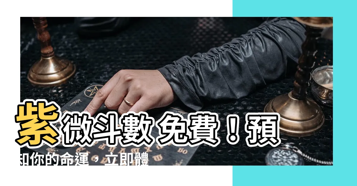 【紫微鬥數 免費】紫微鬥數 免費！預知你的命運，立即體驗 算命