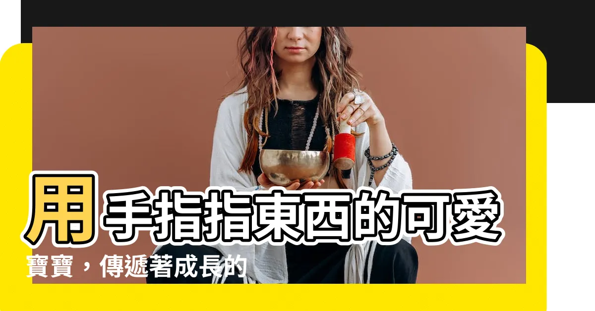 【指東西】用手指指東西的可愛寶寶，傳遞著成長的訊息