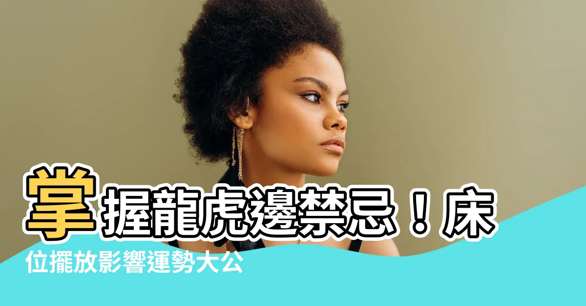 【牀位龍邊虎邊禁忌】掌握龍虎邊禁忌！牀位擺放影響運勢大公開