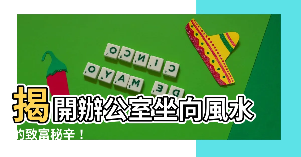 【辦公室坐向 風水】揭開辦公室坐向風水的致富秘辛！