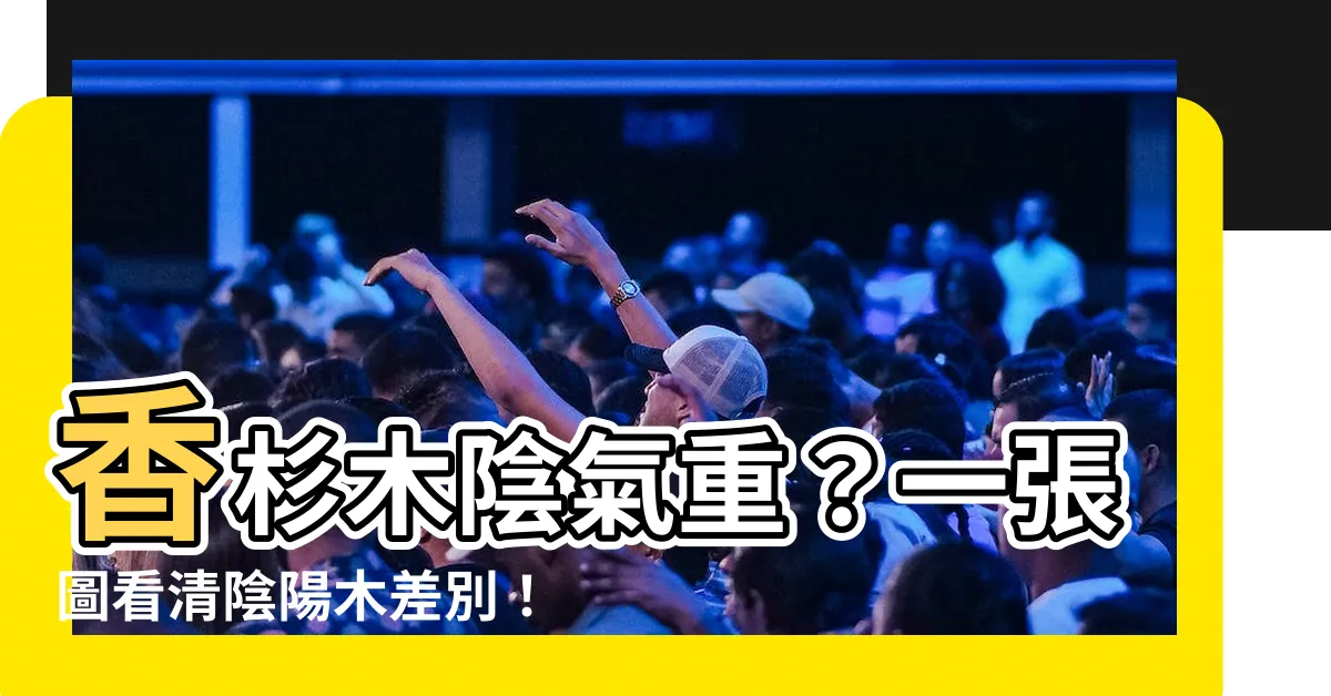 【香杉木陰氣】香杉木陰氣重？一張圖看清陰陽木差別！
