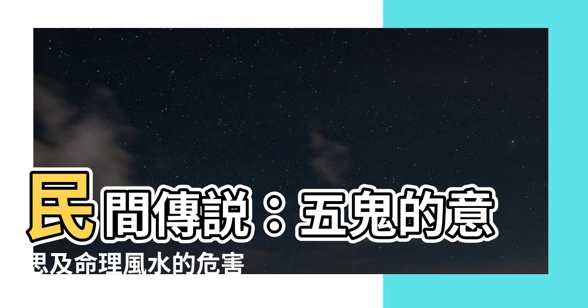 【五鬼 意思】民間傳説：五鬼的意思及命理風水的危害影響