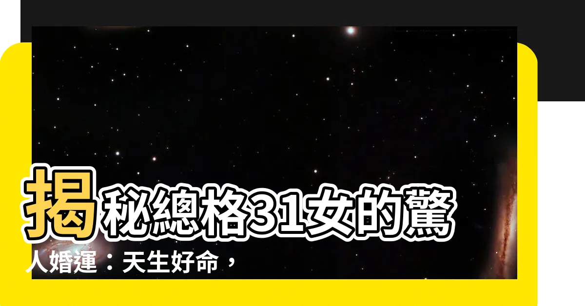【總格31女】揭秘總格31女的驚人婚運：天生好命，一生結幾次婚？
