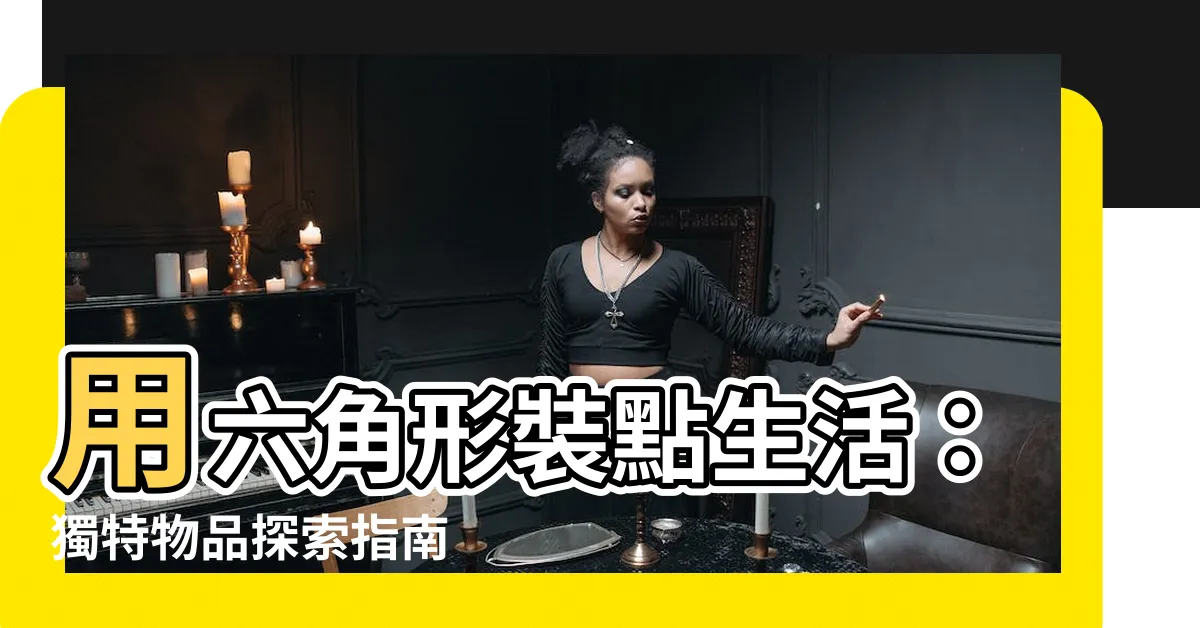 【六角形物品】用六角形裝點生活：獨特物品探索指南