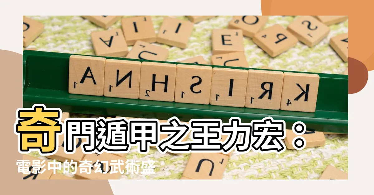 【奇門遁甲王力宏】奇門遁甲之王力宏：電影中的奇幻武術盛宴