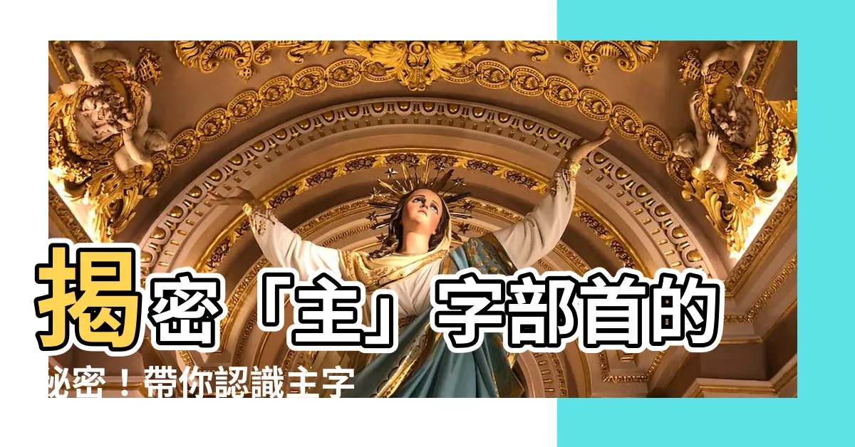 【主字部首】揭密「主」字部首的秘密！帶你認識主字旁字與「注音」釋義