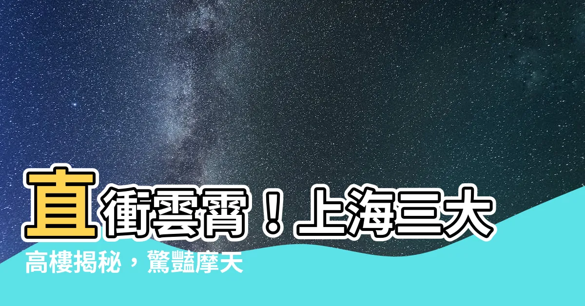【上海三大高樓】直衝雲霄！上海三大高樓揭秘，驚豔摩天盛景