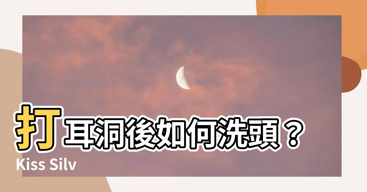【打耳洞怎麼洗頭】打耳洞後如何洗頭？Kiss Silver一次告訴你！