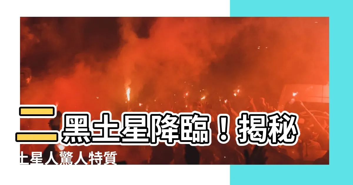 【二黑土星】二黑土星降臨！揭秘土星人驚人特質