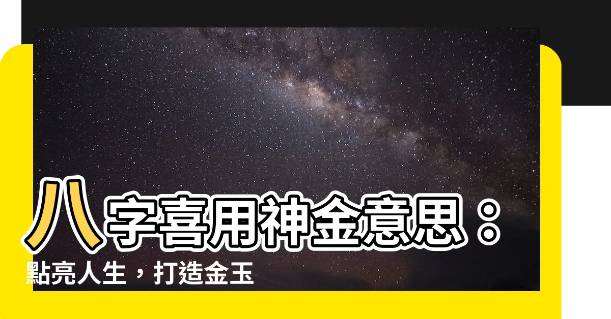 【喜用神金意思】八字喜用神金意思：點亮人生，打造金玉良緣