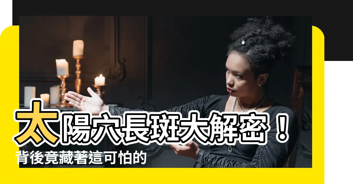 【太陽穴長斑】太陽穴長斑大解密！背後竟藏著這可怕的健康警訊？