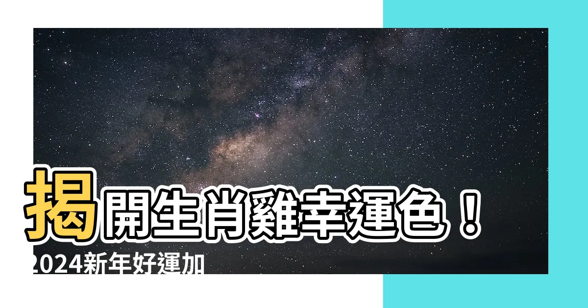 【生肖雞幸運色】揭開生肖雞幸運色！2024新年好運加持，避開忌諱色！