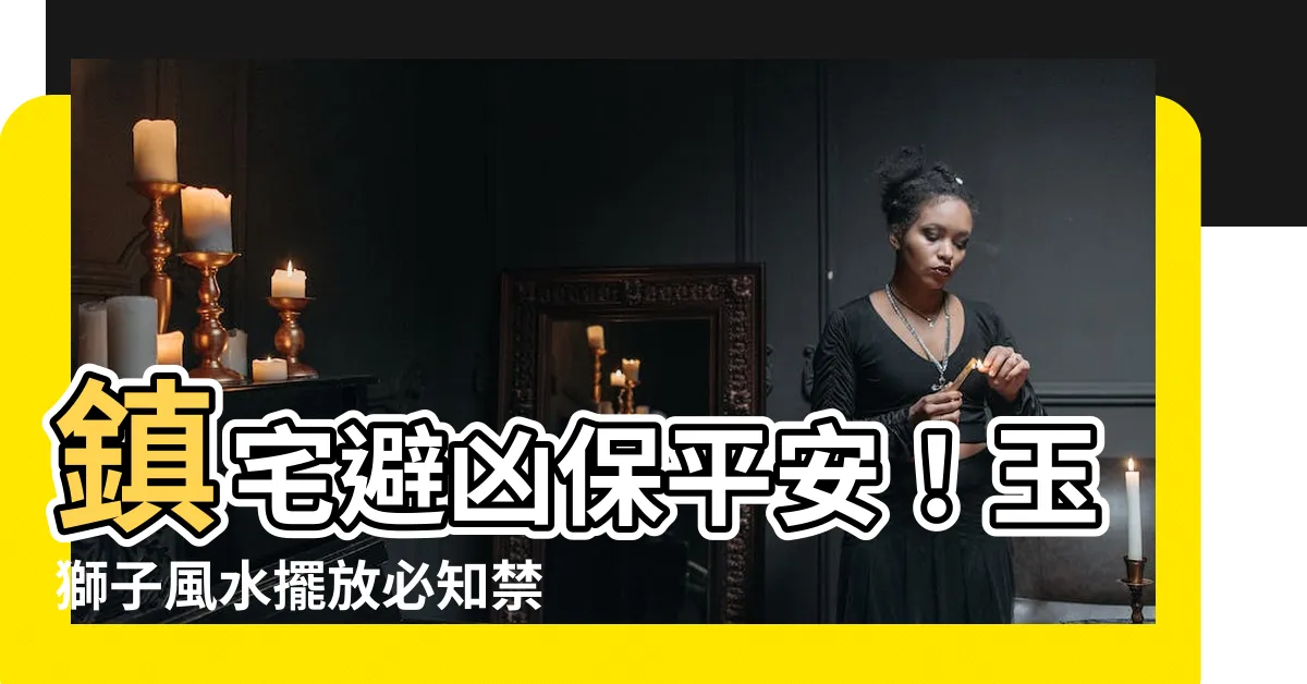 【玉獅子風水】鎮宅避兇保平安！玉獅子風水擺放必知禁忌
