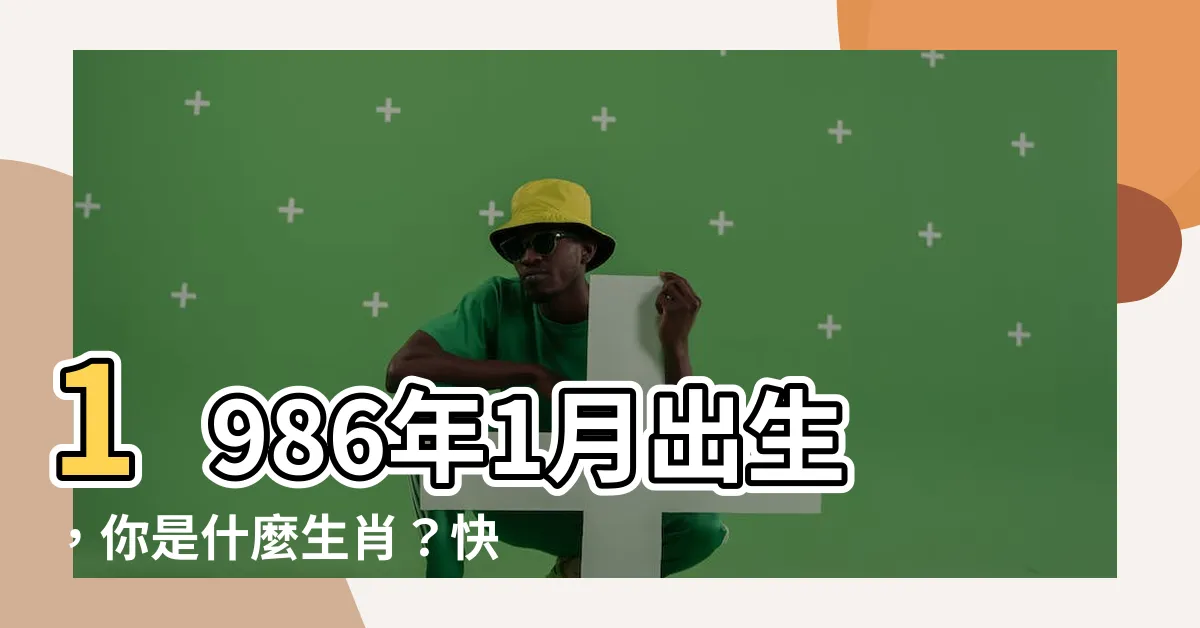 【1986年1月】1986年1月出生，你是什麼生肖？快來驗證你的幸運屬相吧！