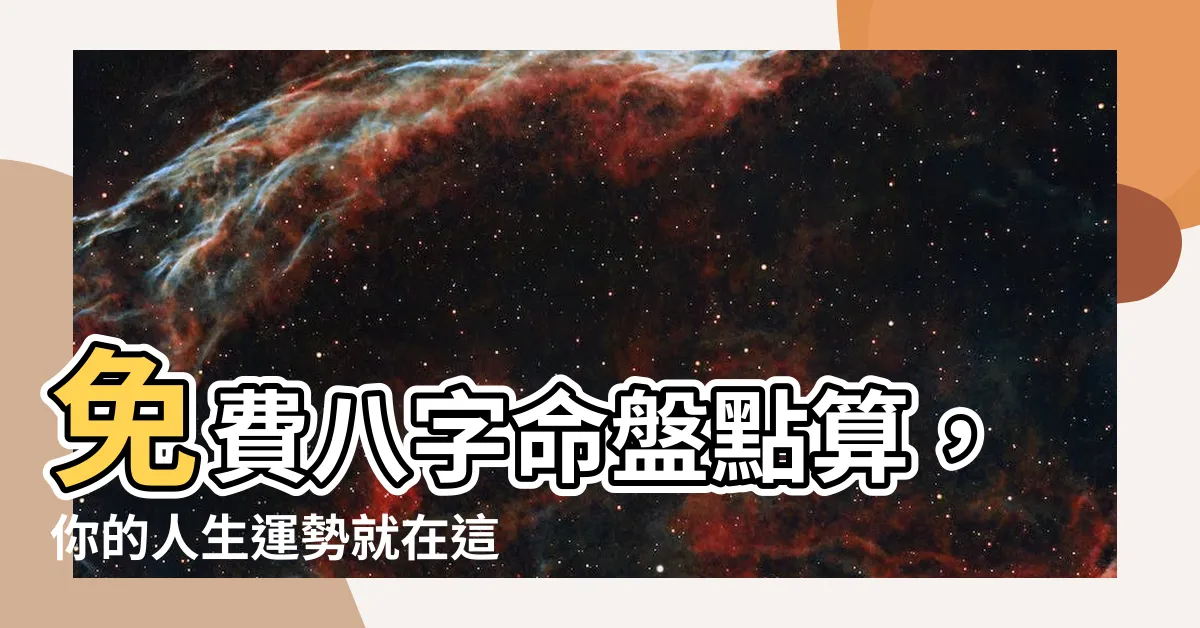 【免費八字算命】免費八字命盤點算，你的人生運勢就在這！