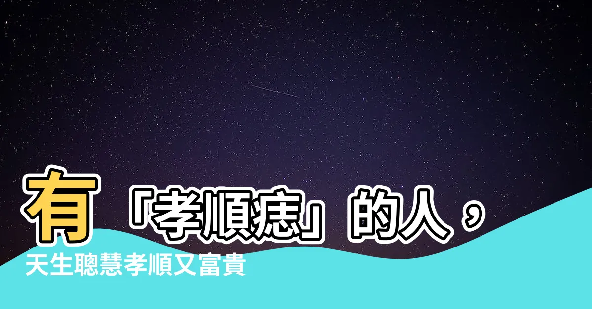 【孝順痣】有「孝順痣」的人，天生聰慧孝順又富貴！