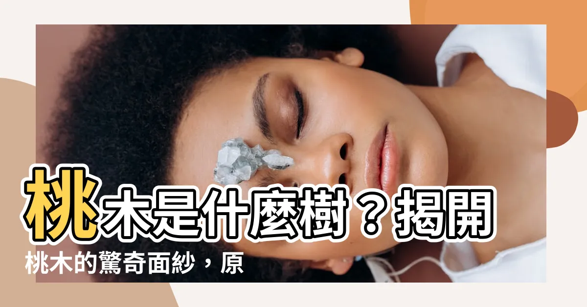【桃木是什麼樹】桃木是什麼樹？揭開桃木的驚奇面紗，原來我們都在用的它！