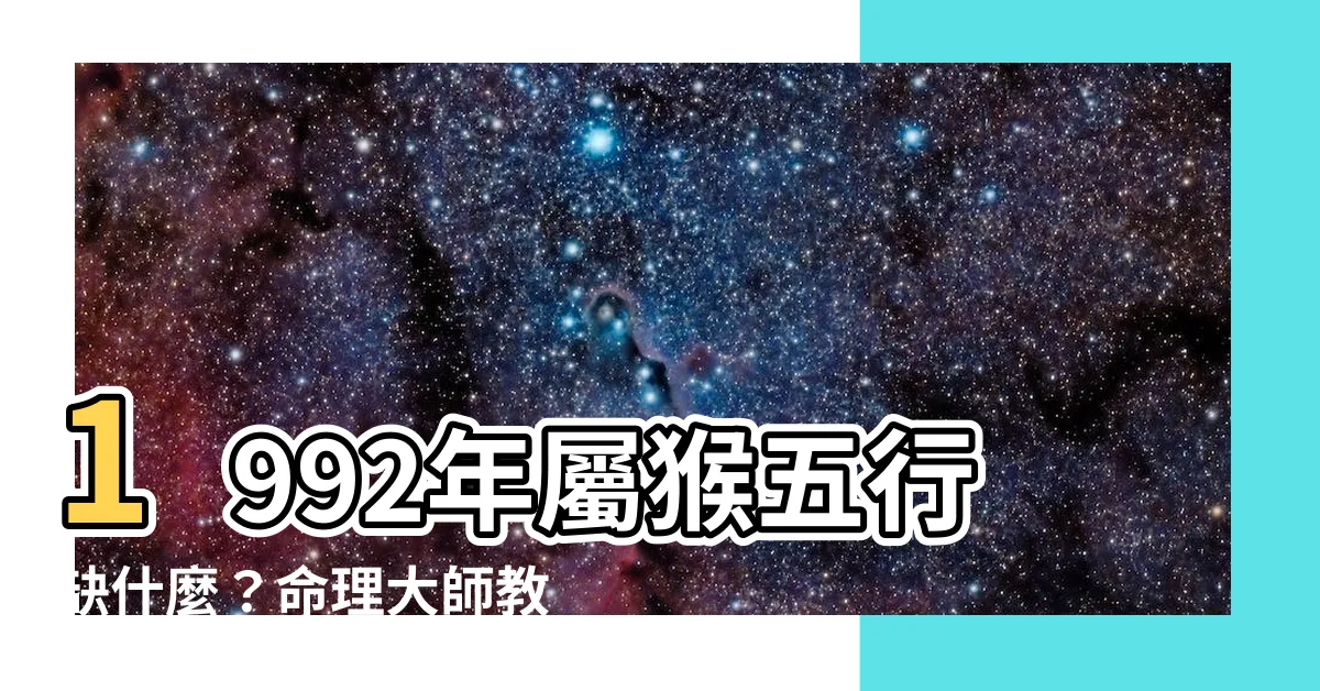 【1992屬猴五行缺什麼】1992年屬猴五行缺什麼？命理大師教你一次搞懂！