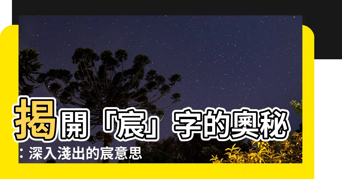 【宸 意思】揭開「宸」字的奧秘：深入淺出的宸意思解析