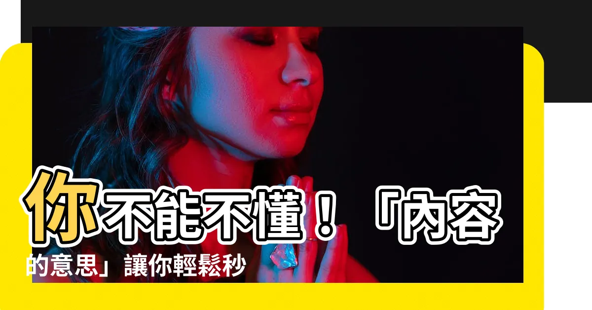 【內容 意思】你不能不懂！「內容的意思」讓你輕鬆秒懂各種知識！