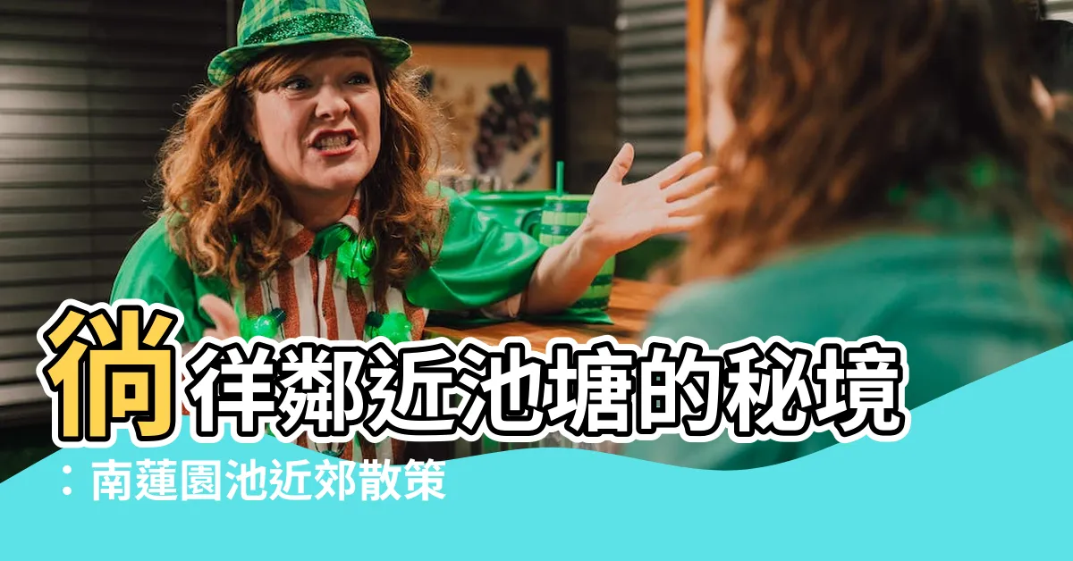 【附近池塘】徜徉鄰近池塘的秘境：南蓮園池近郊散策導覽
