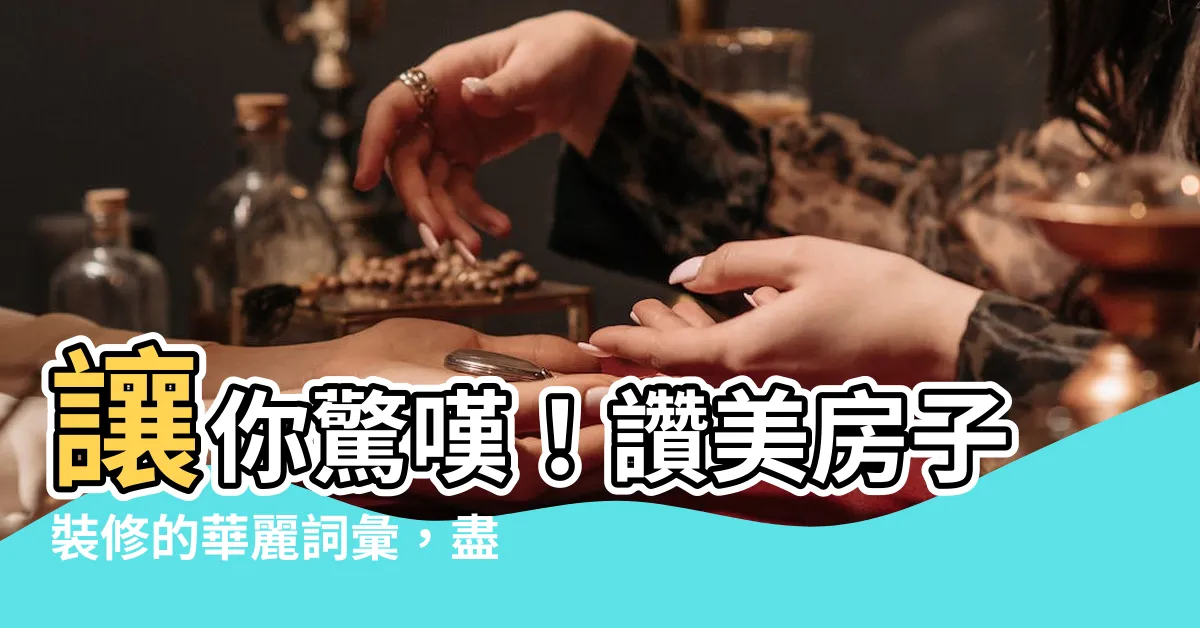 【形容房子漂亮】讓你驚嘆！讚美房子裝修的華麗詞彙，盡收眼底