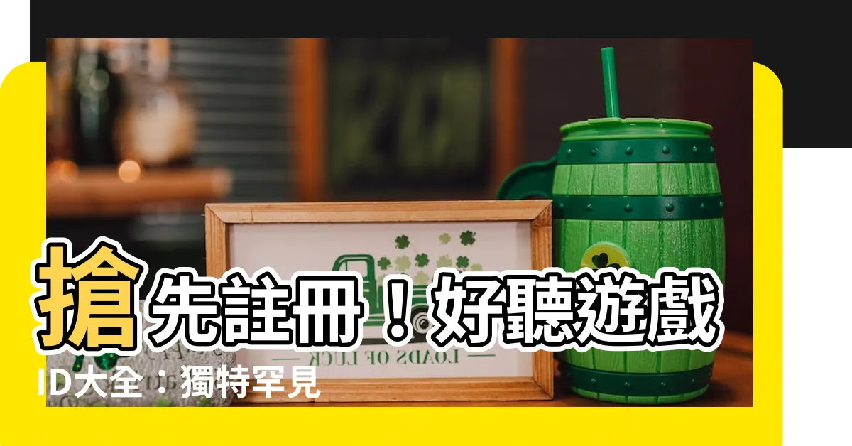 【好聽遊戲id】搶先註冊！好聽遊戲ID大全：獨特罕見，絕不重名！