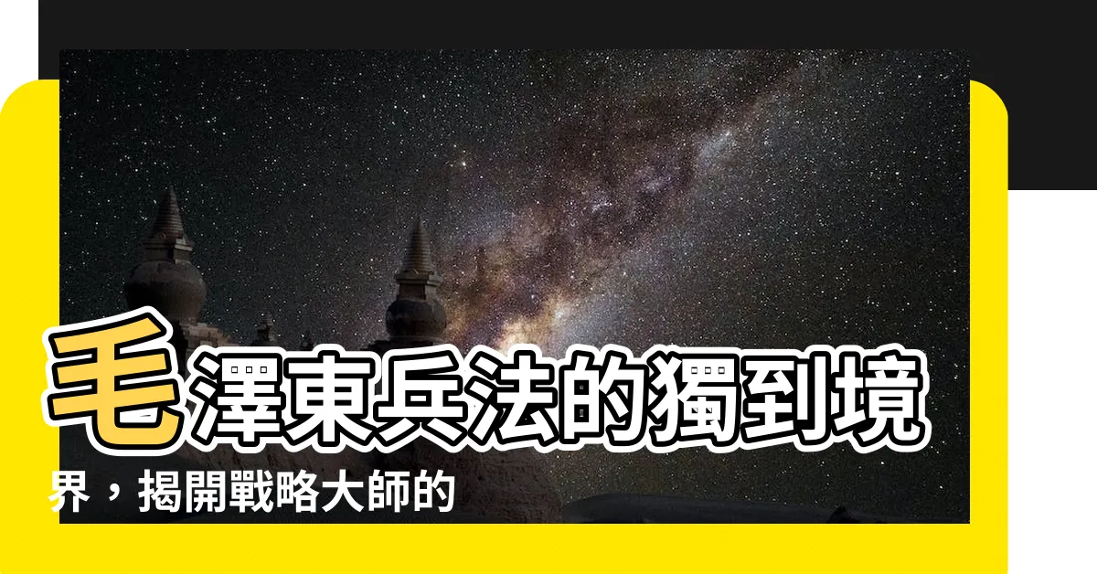 【毛澤東兵法】毛澤東兵法的獨到境界，揭開戰略大師的軍事思想