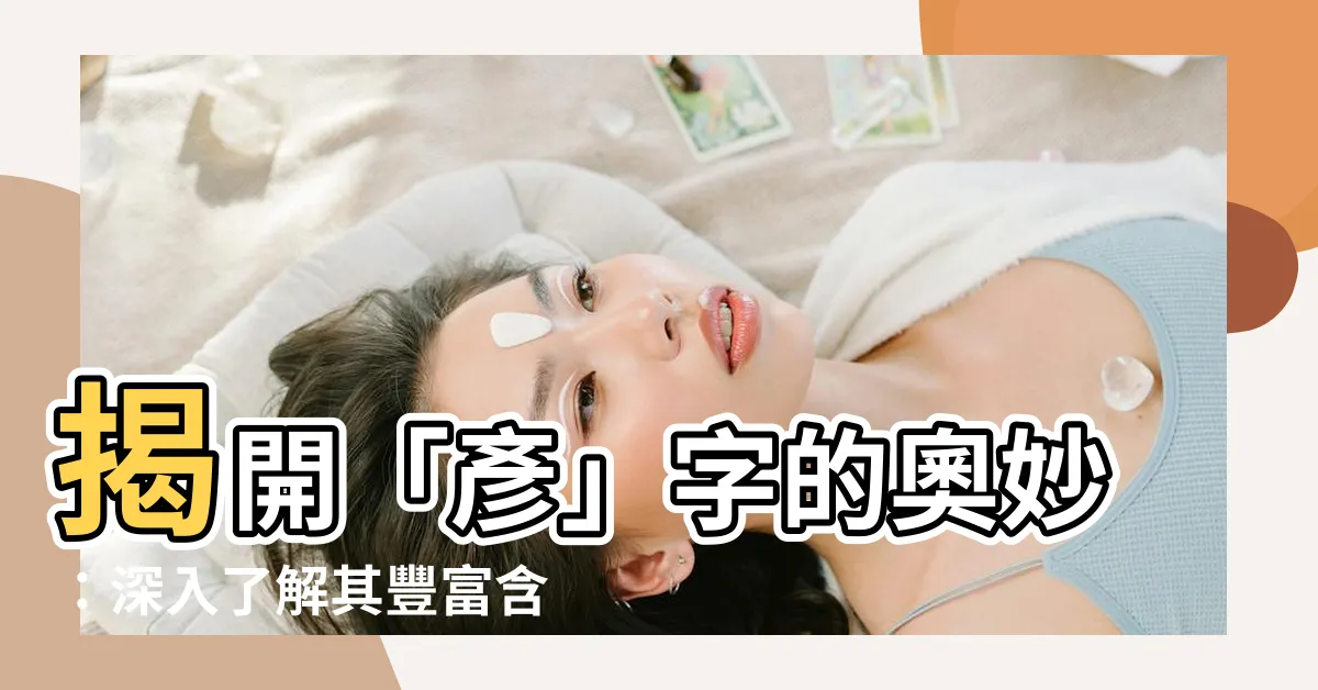 【彥意思】揭開「彥」字的奧妙：深入瞭解其豐富含義