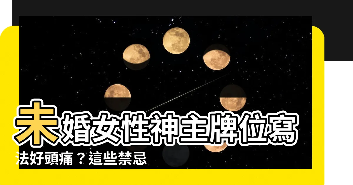 【未婚牌位寫法】未婚女性神主牌位寫法好頭痛？這些禁忌和寫法一次搞懂！