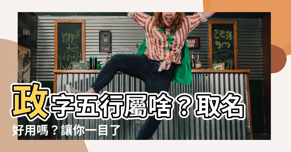 【政字五行】政字五行屬啥？取名好用嗎？讓你一目瞭然！