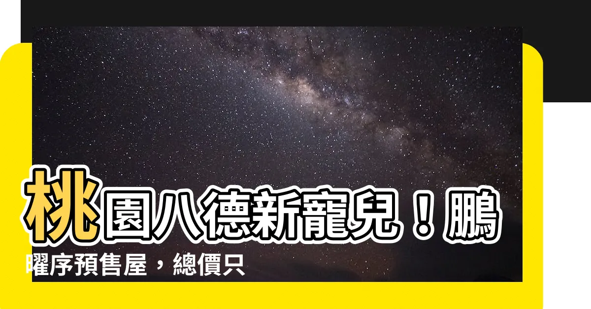 【鵬曜序】桃園八德新寵兒！鵬曜序預售屋，總價只要840萬起！