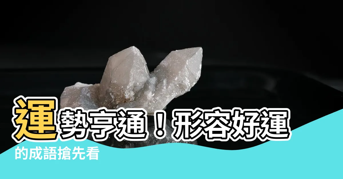 【形容好運】運勢亨通！形容好運的成語搶先看