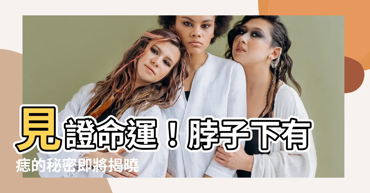 【脖子下有痣】見證命運！脖子下有痣的秘密即將揭曉