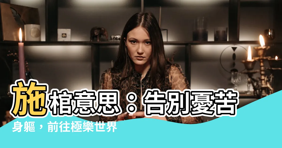 【施棺意思】施棺意思：告別憂苦身軀，前往極樂世界