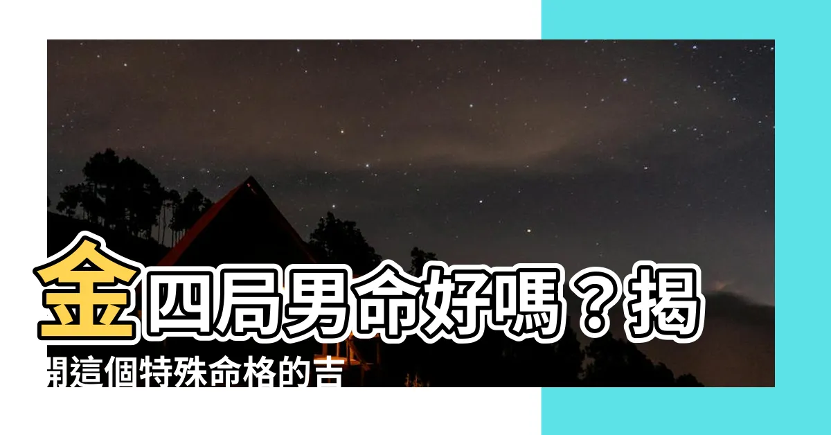 【金四局男】金四局男命好嗎？揭開這個特殊命格的吉凶謎團