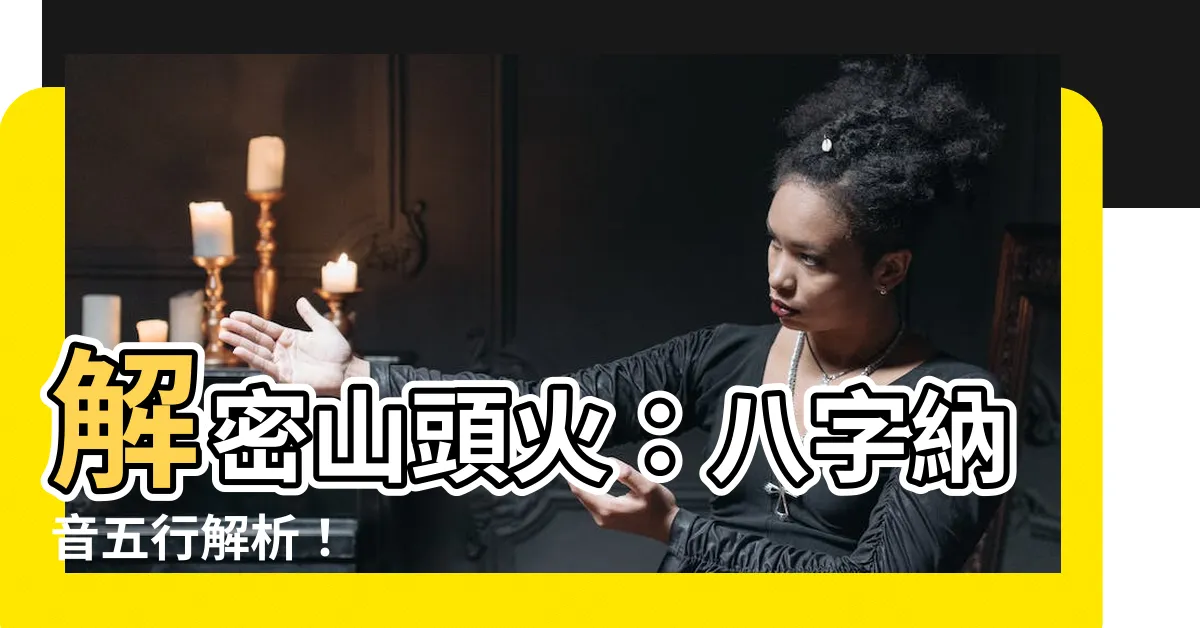 【山頭火 八字】解密山頭火：八字納音五行解析！